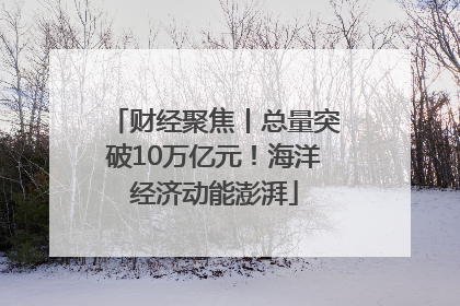 财经聚焦丨总量突破10万亿元！海洋经济动能澎湃