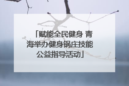 赋能全民健身 青海举办健身锅庄技能公益指导活动