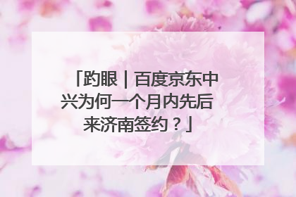 趵眼｜百度京东中兴为何一个月内先后来济南签约？