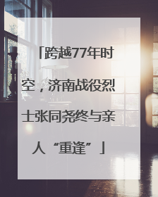 跨越77年时空，济南战役烈士张同尧终与亲人“重逢”