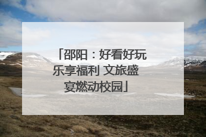 邵阳：好看好玩乐享福利 文旅盛宴燃动校园