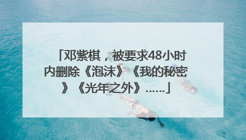 邓紫棋，被要求48小时内删除《泡沫》《我的秘密》《光年之外》……