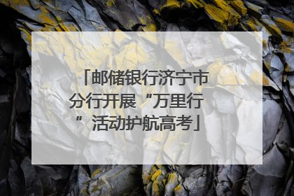 邮储银行济宁市分行开展“万里行”活动护航高考
