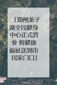 郑州龙子湖全民健身中心正式营业 将健康福祉送到市民家门口