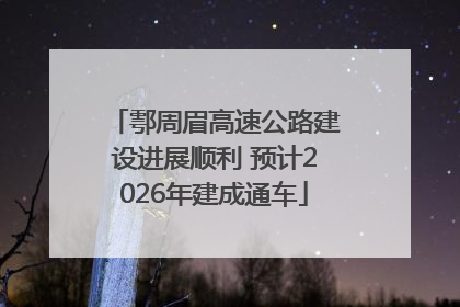 鄠周眉高速公路建设进展顺利 预计2026年建成通车