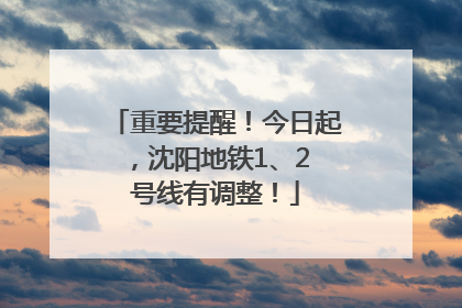 重要提醒！今日起，沈阳地铁1、2 号线有调整！