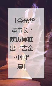 金光华董事长：陕历博推出“吉金·中国”展