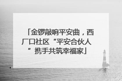 金锣敲响平安曲，西厂口社区“平安合伙人”携手共筑幸福家
