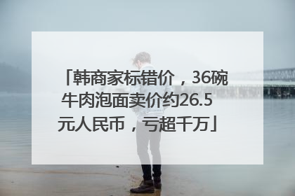 韩商家标错价，36碗牛肉泡面卖价约26.5元人民币，亏超千万