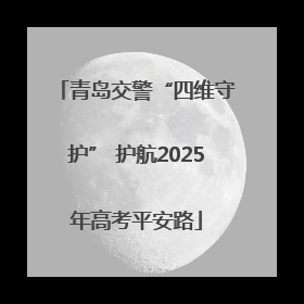 青岛交警“四维守护” 护航2025年高考平安路
