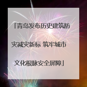 青岛发布历史建筑防灾减灾新标 筑牢城市文化根脉安全屏障