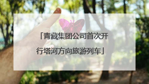 青藏集团公司首次开行塔河方向旅游列车