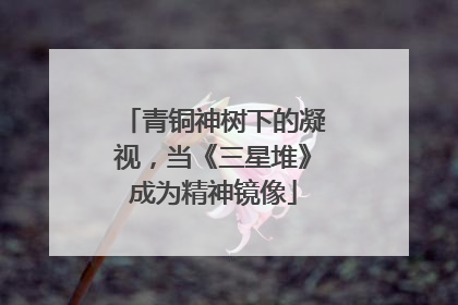 青铜神树下的凝视，当《三星堆》成为精神镜像