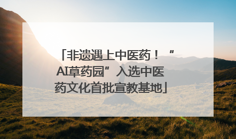 非遗遇上中医药！“AI草药园”入选中医药文化首批宣教基地