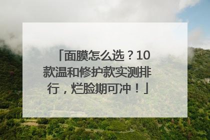 面膜怎么选？10款温和修护款实测排行，烂脸期可冲！