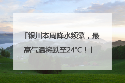 银川本周降水频繁，最高气温将跌至24℃！