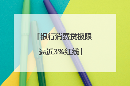 银行消费贷极限逼近3%红线