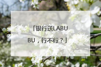 银行送LABUBU，行不行？
