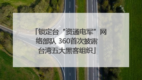 锁定台“资通电军”网络部队 360首次披露台湾五大黑客组织