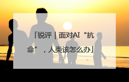 锐评｜面对AI“抗命”，人类该怎么办
