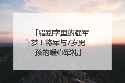 错别字里的强军梦！将军与7岁男孩的暖心军礼