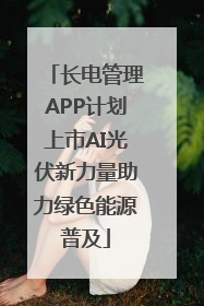 长电管理APP计划上市AI光伏新力量助力绿色能源普及