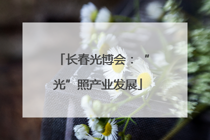 长春光博会：“光”照产业发展