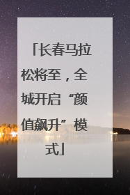 长春马拉松将至，全城开启“颜值飙升”模式