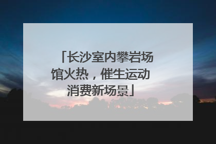 长沙室内攀岩场馆火热，催生运动消费新场景