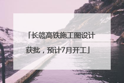 长赣高铁施工图设计获批，预计7月开工