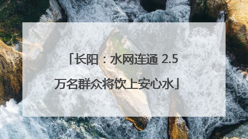 长阳：水网连通 2.5万名群众将饮上安心水