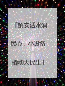 镇安活水润民心：小设备撬动大民生
