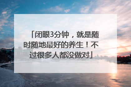 闭眼3分钟，就是随时随地最好的养生！不过很多人都没做对
