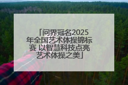 问界冠名2025年全国艺术体操锦标赛 以智慧科技点亮艺术体操之美