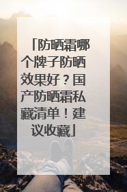 防晒霜哪个牌子防晒效果好？国产防晒霜私藏清单！建议收藏