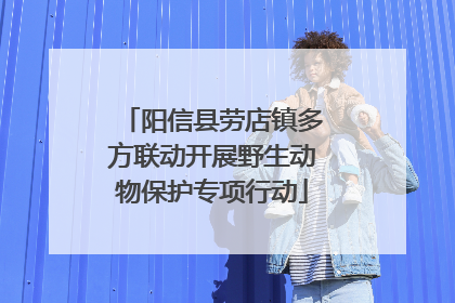 阳信县劳店镇多方联动开展野生动物保护专项行动