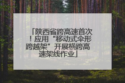 陕西省跨高速首次！应用“移动式伞形跨越架”开展横跨高速架线作业