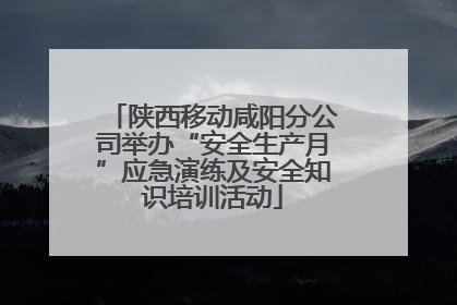 陕西移动咸阳分公司举办“安全生产月”应急演练及安全知识培训活动