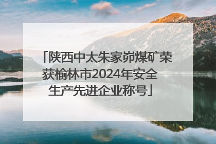 陕西中太朱家峁煤矿荣获榆林市2024年安全生产先进企业称号