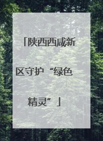 陕西西咸新区守护“绿色精灵”