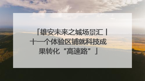雄安未来之城场景汇丨十一个体验区铺就科技成果转化“高速路”