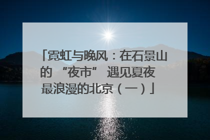 霓虹与晚风：在石景山的 “夜市” 遇见夏夜最浪漫的北京（一）