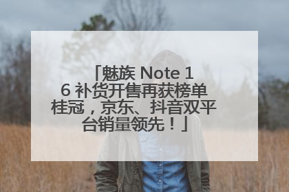 魅族 Note 16 补货开售再获榜单桂冠，京东、抖音双平台销量领先！