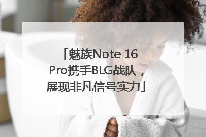魅族Note 16 Pro携手BLG战队，展现非凡信号实力