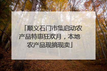 顺义石门市集启动农产品特惠狂欢月，本地农产品现摘现卖