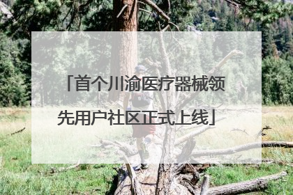 首个川渝医疗器械领先用户社区正式上线