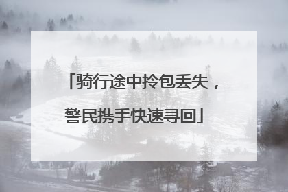 骑行途中拎包丢失，警民携手快速寻回