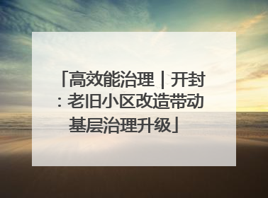 高效能治理｜开封：老旧小区改造带动基层治理升级