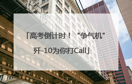 高考倒计时！“争气机”歼-10为你打Call