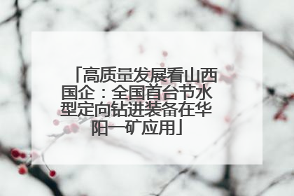 高质量发展看山西国企：全国首台节水型定向钻进装备在华阳一矿应用